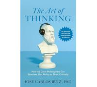 The Art of Thinking: How the Great Philosophers Can Stimulate Our Ability to Think Critically