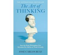 The Art of Thinking: How the Great Philosophers Can Stimulate Our Ability to Think Critically