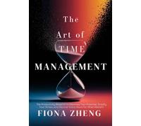 The Art of Time Management: The Productivity Blueprint to Maximize Your Potential, Simplify Your Day, Reduce Stress, and Discover Extra Hours for What Matters