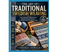 THE ART OF TRADITIONAL SWEDISH WEAVING: Learn Traditional Swedish Weaving Methods, Essential Stitches, and Creative Designs for Modern Crafters