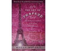 The Art of Trapeze: One Woman's Journey of Soaring, Surrendering, and Awakening