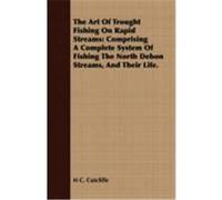 The Art of Trought Fishing on Rapid Streams: Comprising a Complete System of Fishing the North Debon Streams, and Their Life. Cutcliffe, H. C. (Auteur)