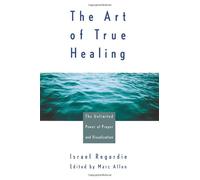 The Art of True Healing: The Unlimited Power of Prayer and Visualization