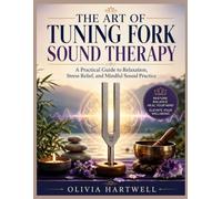 THE ART OF TUNING FORK SOUND THERAPY: A Practical Guide to Relaxation, Stress Relief, and Mindful Sound Practice