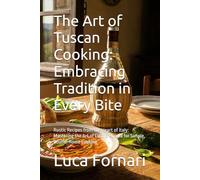 The Art of Tuscan Cooking: Embracing Tradition in Every Bite: Rustic Recipes from the Heart of Italy: Mastering the Art of Cucina Povera for Simple, Soulful Home Cooking