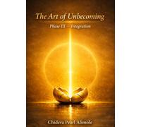 The Art Of Unbecoming: The Three Phase Journey to Self: Phase 3: Integration