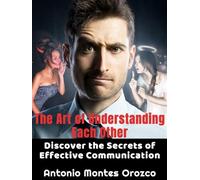 The Art of Understanding Each Other Discover The Secrets of Effective Communication - Antonio Montes Orozco - Auto-Édition - ebook (ePub) - Livre