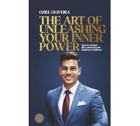The Art of Unleashing Your Inner Power: How to conquer life's obstacles and build true resilience