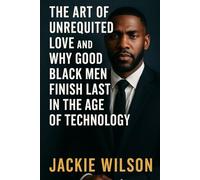 The Art of Unrequited Love and Why Good Black Men Finish Last in the Age of Technology
