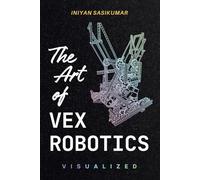 The Art of VEX Robotics Visualized: A Visual Exploration of VEX Mechanisms and Function