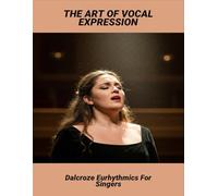 The Art Of Vocal Expression: Dalcroze Eurhythmics For Singers