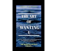 THE ART OF WANTING YOU (THE MEDICINE JOURNEY VERSION...): POETICAL AFFIRMATION OF EXPRESSED DESIRES FOR OURSELVES, OUR PARTNERS, & OUR ENVIRONMENTS