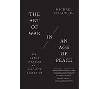 The Art of War in an Age of Peace: U.S. Grand Strategy and Resolute Restraint