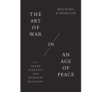 The Art of War in an Age of Peace: U.S. Grand Strategy and Resolute Restraint
