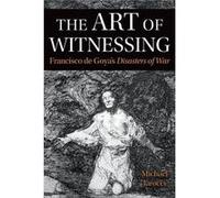 The Art of Witnessing: Francisco De Goya's Disasters of War