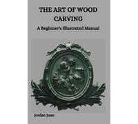 The Art Of Wood Carving: A Beginner's Illustrated Manual