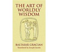 The Art of Worldly Wisdom Baltasar Gracian, Baltasar Gracian Y Morales, Joseph Jacobs (Auteur)
