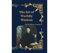 The Art of Worldly Wisdom: Timeless Maxims for Success, Strategy, and Leadership