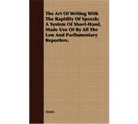 The Art of Writing with the Rapidity of Speech; A System of Short-Hand, Made Use of by All the Law and Parliamentary Reporters. Anon (Auteur)