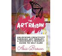 The Art Raison Unlocking Creativity Through Art Therapy: A Self-Love and Self-Care Guide to Transformative Art and Wellness Exercises | Practical Art Techniques