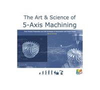 The Art & Science of 5-Axis Machining: From Process Preparation and CAM Strategies to Optimization and Future Trends (Color Edition)