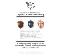 The Art & Science of Copper Electroforming: A Step-by-Step Companion to Enchanted Leaves Electroforming Tools & Supplies