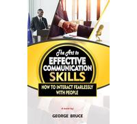THE ART TO EFFECTIVE COMMUNICATION SKILLS: HOW TO INTERACT FEARLESSLY WITH PEOPLE