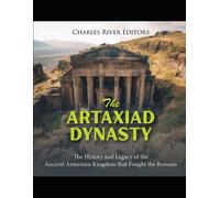 The Artaxiad Dynasty: The History And Legacy Of The Ancient Armenian Kingdom That Fought The Romans