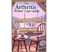 THE ARTHRITIS WINTER CARE GUIDE: Practical Strategies for Easing Joint Pain and Stiffness