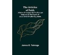 The Articles Of Faith; A Series Of Lectures On The Principal Doctrines Of The Church Of Jesus Christ Of Latter-Day Saints