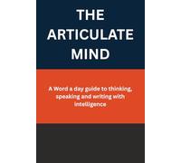 THE ARTICULATE MIND: A Word a day guide to thinking, speaking and writing with intelligence