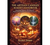 THE ARTISAN CANDLE MAKER’S HANDBOOK: Mastering Fragrance Blending and Professional Finishing Techniques for Success