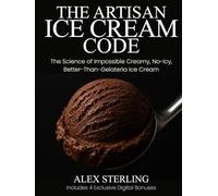 The Artisan Ice Cream Code: The Science of Imposibly Creamy, No-Icy, Better Than Gelateria Ice Cream