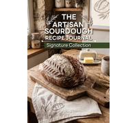 The Artisan Sourdough Recipe Journal: Signature Collection: A Blank Keepsake Notebook to Organize Master Formulas, Photo Memories, Tasting Notes, and Baking Secrets for Home Bakers