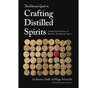 The Artisan's Guide to Crafting Distilled Spirits: Small-Scale Production of Brandies, Schnapps & Liquors