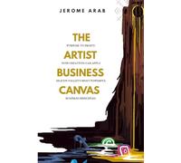 The Artist Business Canvas: Purpose To Profit - How Creatives Can Apply Silicon Valley's Most Powerful Business Principles