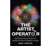 The Artist Operator: How Musicians Win in the Age of AI, and Why the Future Still Belongs to Humans