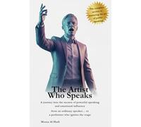 The Artist Who Speaks: A journey into the secrets of powerful speaking and emotional influence- from an ordinary speaker… to a performer who ignites the stage.