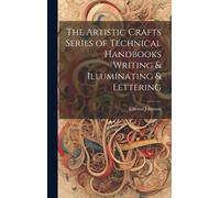 The Artistic Crafts Series Of Technical Handbooks Writing & Illuminating & Lettering