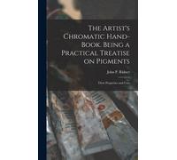 The Artist's Chromatic Hand-Book. Being A Practical Treatise On Pigments; Their Properties And Uses