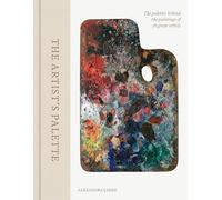 The Artist's Palette: The Palettes Behind the Paintings of 50 Great Artists