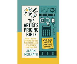 The Artist's Pricing Bible: How to Stop Working for Free and Start Making Real Money from Your Art