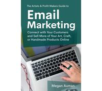 The Artists & Profit Makers Guide To Email Marketing: Connect With Your Customers And Sell More Of Your Art, Craft, Or Handmade Products Online