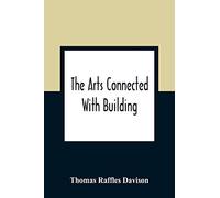 The Arts Connected With Building; Lectures On Craftsmanship And Design Delivered At Carpenters Hall, London Wall For The Worshipful Company Of Carpenters