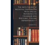 The Arts Course At Medieval Universities With Special Reference To Grammar And Rhetoric, Volume 3, Issues 1-7