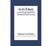 The Arts Of Beauty; Or, Secrets Of A Lady's Toilet With Hints To Gentlemen On The Art Of Fascinating