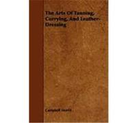 The Arts of Tanning, Currying, and Leather-Dressing Morfit, Campbell (Auteur)