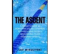 The Ascent: A Parents Guide To Nurturing Young Swimmers With Exclusive Insights From World-Class Swimming Experts