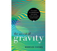 The Ascent of Gravity: The Quest to Understand the Force That Explains Everything