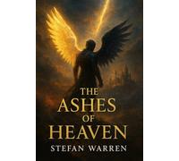The Ashes of Heaven: An Epic Angelic Fantasy of Fallen Angels, Forbidden Love, and the Eternal War Between Light and Shadow - A Tale of Redemption, Prophecy, and the Rebirth of the Divine